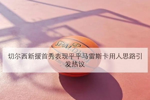 切尔西新援首秀表现平平马雷斯卡用人思路引发热议