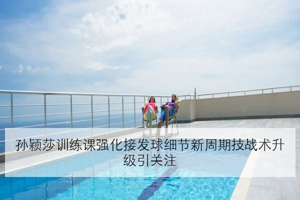 孙颖莎训练课强化接发球细节新周期技战术升级引关注 | BAJIESPORTS